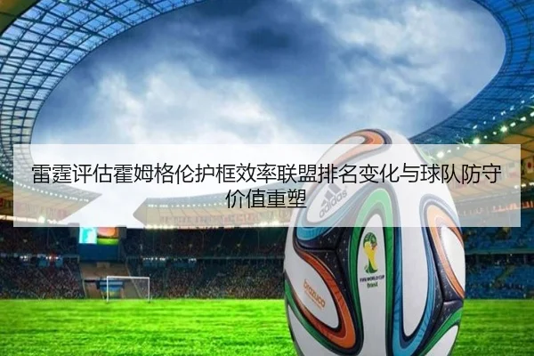 雷霆评估霍姆格伦护框效率联盟排名变化与球队防守价值重塑